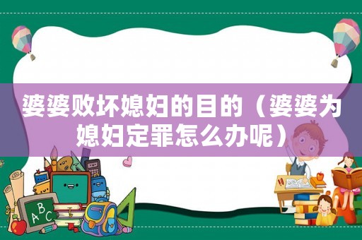 婆婆敗壞媳婦的目的（婆婆為媳婦定罪怎么辦呢）