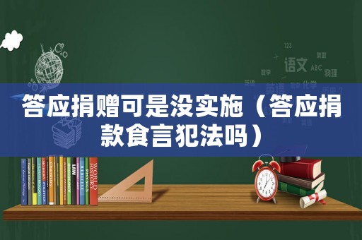 答應(yīng)捐贈可是沒實(shí)施（答應(yīng)捐款食言犯法嗎）