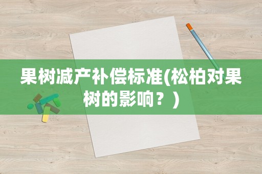 果樹減產補償標準(松柏對果樹的影響？)