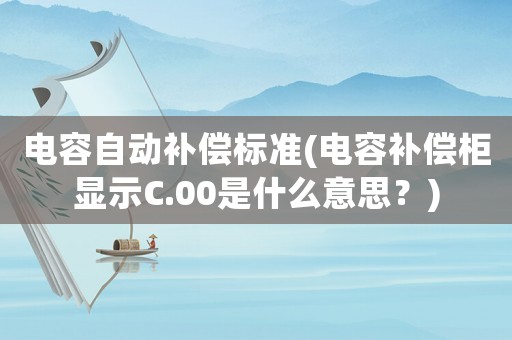 電容自動補償標準(電容補償柜顯示C.00是什么意思？)
