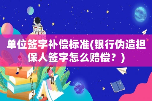 單位簽字補償標準(銀行偽造擔保人簽字怎么賠償？)