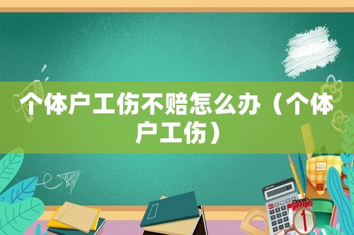 個體戶工傷不賠怎么辦（個體戶工傷）