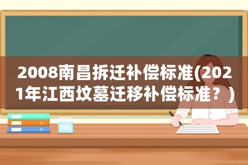 2008南昌拆遷補償標準(2021年江西墳墓遷移補償標準？)