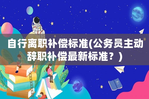 自行離職補償標準(公務員主動辭職補償最新標準？)