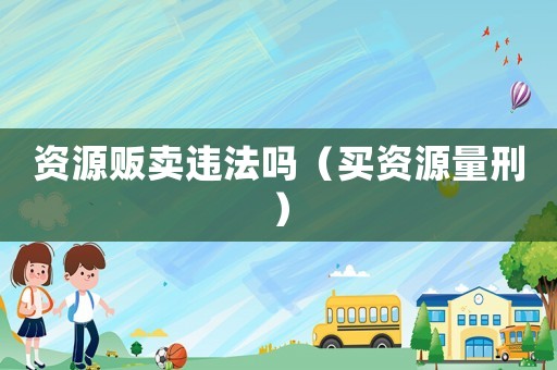 資源販賣違法嗎（買資源量刑）