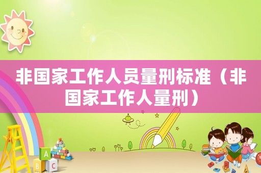 非國家工作人員量刑標(biāo)準(zhǔn)（非國家工作人量刑）