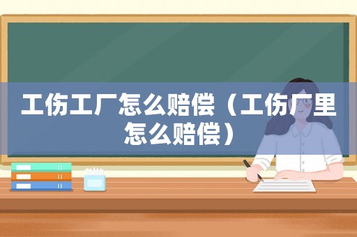工傷工廠怎么賠償（工傷廠里怎么賠償）