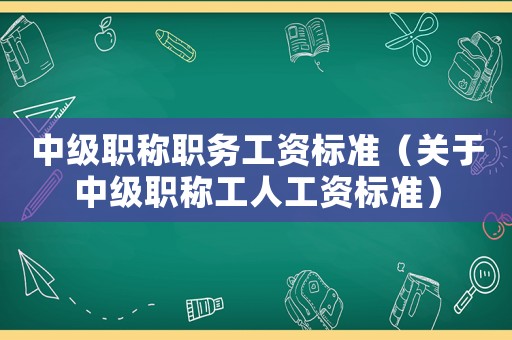 中級(jí)職稱職務(wù)工資標(biāo)準(zhǔn)（關(guān)于中級(jí)職稱工人工資標(biāo)準(zhǔn)）