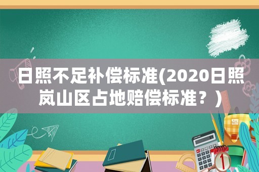 日照不足補償標準(2020日照嵐山區占地賠償標準？)