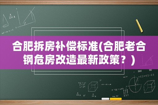 合肥拆房補償標準(合肥老合鋼危房改造最新政策？)