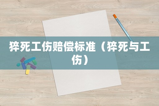 猝死工傷賠償標(biāo)準(zhǔn)（猝死與工傷）