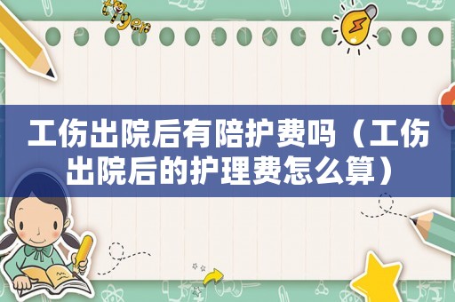 工傷出院后有陪護(hù)費(fèi)嗎（工傷出院后的護(hù)理費(fèi)怎么算）