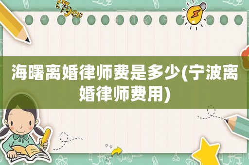 海曙離婚律師費是多少(寧波離婚律師費用)