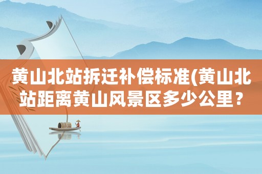 黃山北站拆遷補償標準(黃山北站距離黃山風景區(qū)多少公里？)