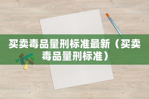 買賣毒品量刑標準最新（買賣毒品量刑標準）