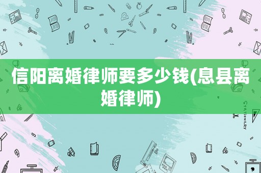 信陽離婚律師要多少錢(息縣離婚律師)