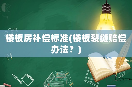樓板房補償標準(樓板裂縫賠償辦法？)