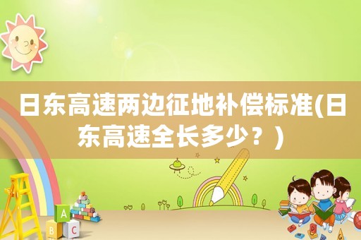 日東高速兩邊征地補(bǔ)償標(biāo)準(zhǔn)(日東高速全長多少？)