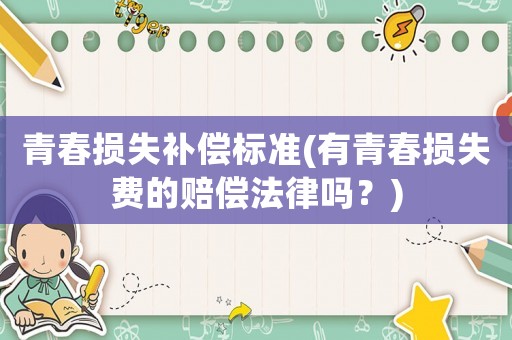 青春損失補償標準(有青春損失費的賠償法律嗎？)