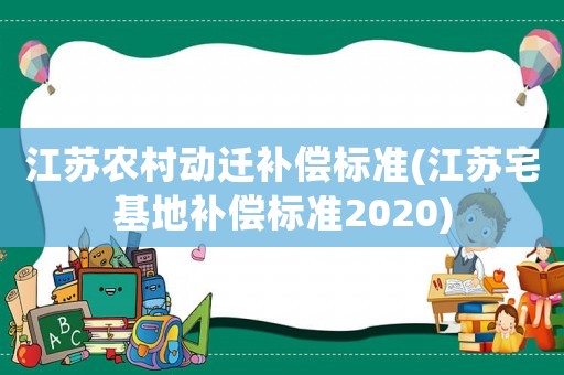 江蘇農(nóng)村動遷補(bǔ)償標(biāo)準(zhǔn)(江蘇宅基地補(bǔ)償標(biāo)準(zhǔn)2020)