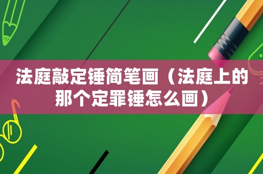 法庭敲定錘簡筆畫（法庭上的那個定罪錘怎么畫）