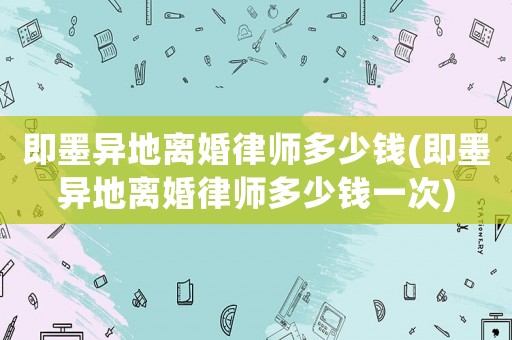即墨異地離婚律師多少錢(即墨異地離婚律師多少錢一次)
