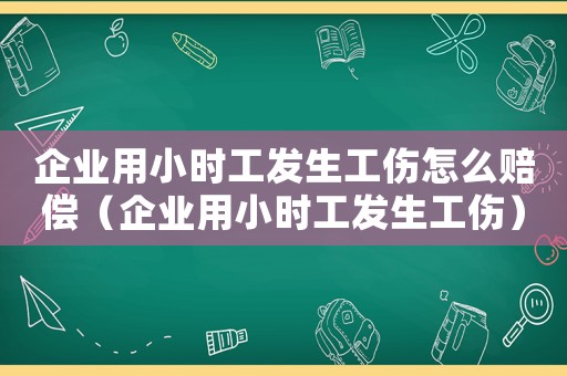 企業用小時工發生工傷怎么賠償（企業用小時工發生工傷）