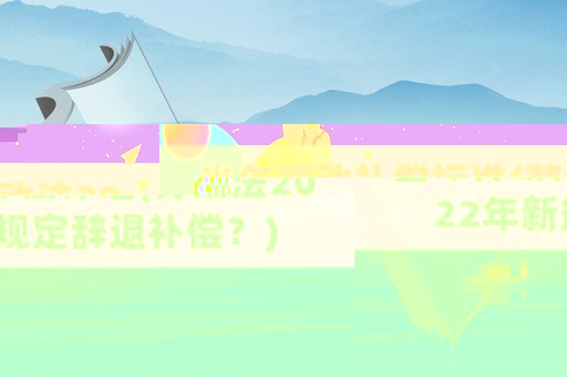 當年勞動補償標準(勞動法2022年新規定辭退補償？)