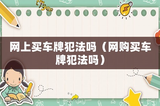 網上買車牌犯法嗎（網購買車牌犯法嗎）