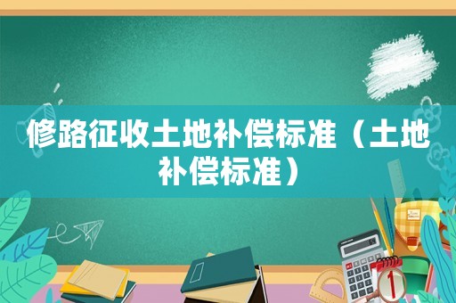 修路征收土地補償標準（土地補償標準）