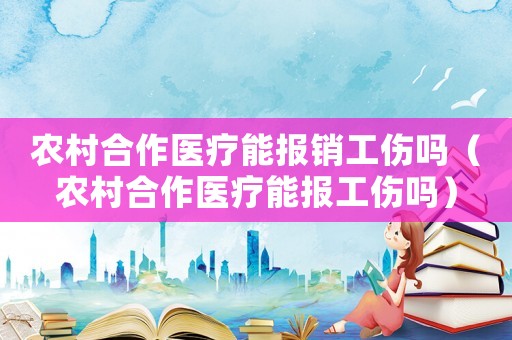 農村合作醫療能報銷工傷嗎（農村合作醫療能報工傷嗎）