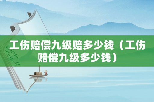 工傷賠償九級(jí)賠多少錢（工傷賠償九級(jí)多少錢）