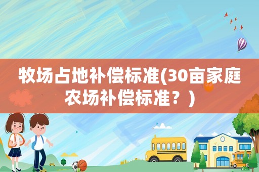 牧場占地補償標準(30畝家庭農場補償標準？)