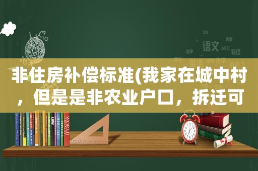 非住房補償標準(我家在城中村，但是是非農業戶口，拆遷可以進行補償么？)