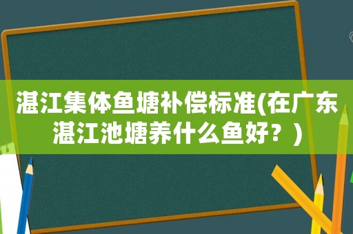 湛江集體魚塘補償標準(在廣東湛江池塘養什么魚好？)