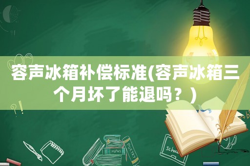 容聲冰箱補償標準(容聲冰箱三個月壞了能退嗎？)