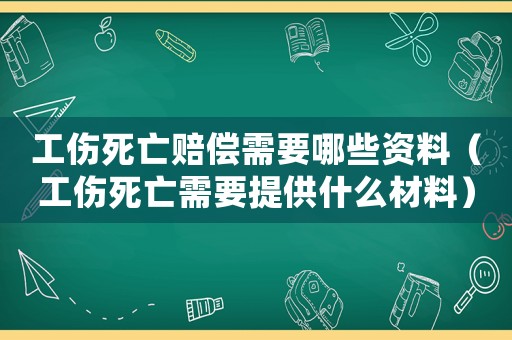 工傷死亡賠償需要哪些資料（工傷死亡需要提供什么材料）