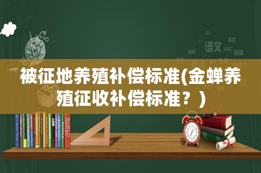 被征地養殖補償標準(金蟬養殖征收補償標準？)