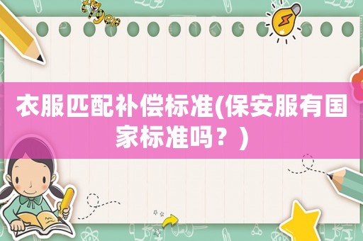 衣服匹配補償標準(保安服有國家標準嗎？)
