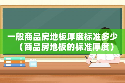 一般商品房地板厚度標(biāo)準(zhǔn)多少（商品房地板的標(biāo)準(zhǔn)厚度）