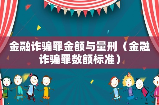 金融詐騙罪金額與量刑（金融詐騙罪數(shù)額標準）