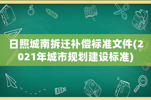 日照城南拆遷補償標準文件(2021年城市規劃建設標準)