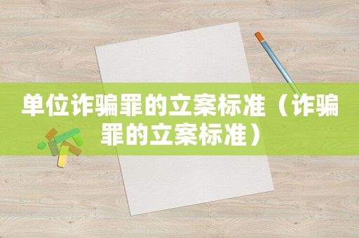 單位詐騙罪的立案標(biāo)準(zhǔn)（詐騙罪的立案標(biāo)準(zhǔn)）