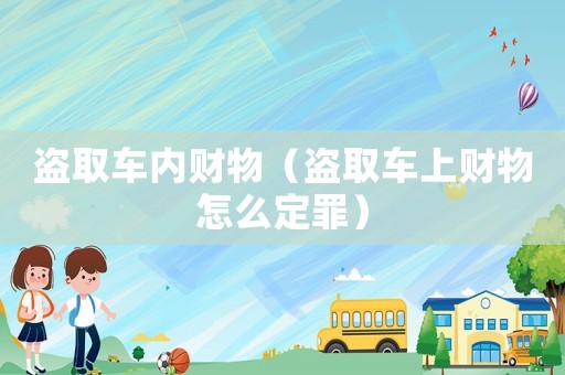 盜取車內財物（盜取車上財物怎么定罪）