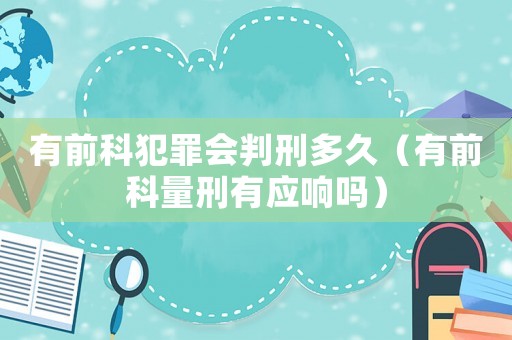 有前科犯罪會(huì)判刑多久（有前科量刑有應(yīng)響嗎）