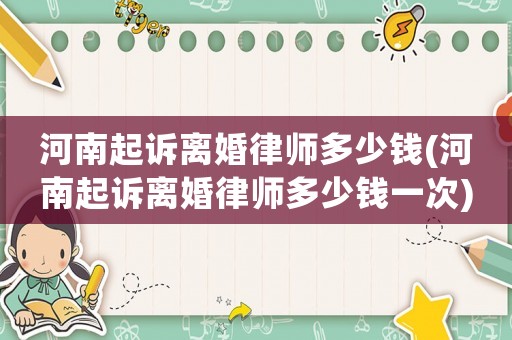 河南起訴離婚律師多少錢(河南起訴離婚律師多少錢一次)