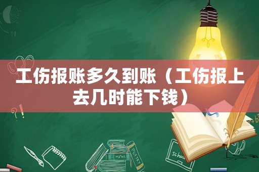 工傷報(bào)賬多久到賬（工傷報(bào)上去幾時(shí)能下錢）