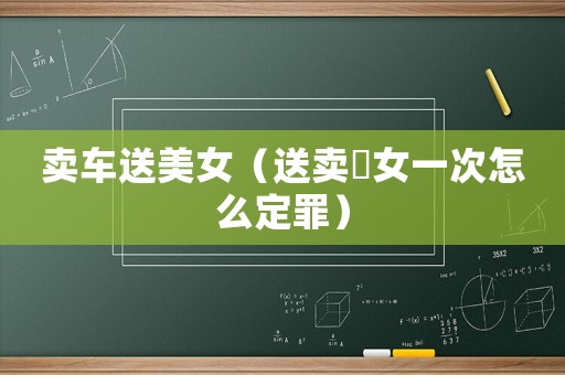 賣車送美女（送賣婬女一次怎么定罪）