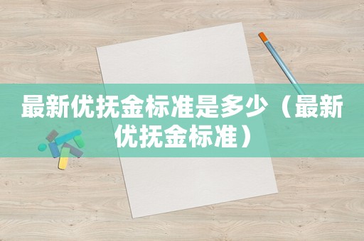 最新優撫金標準是多少（最新優撫金標準）