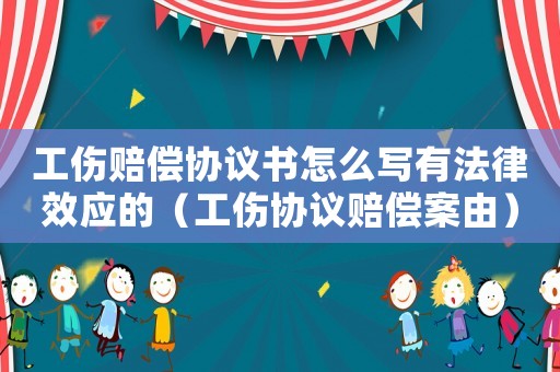 工傷賠償協議書怎么寫有法律效應的（工傷協議賠償案由）